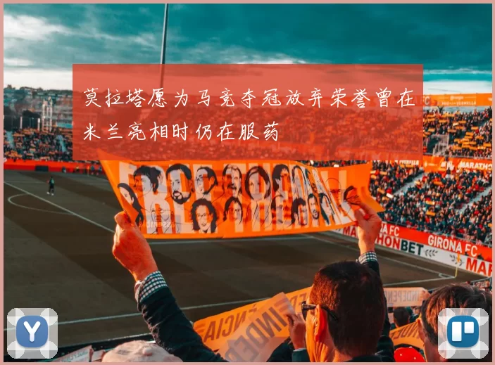 莫拉塔愿为马竞夺冠放弃荣誉曾在米兰亮相时仍在服药