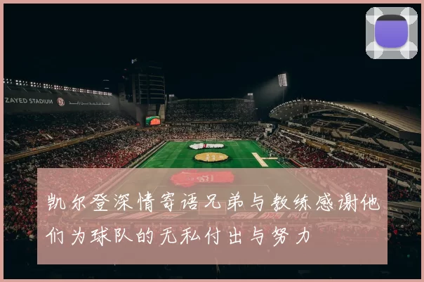 凯尔登深情寄语兄弟与教练感谢他们为球队的无私付出与努力