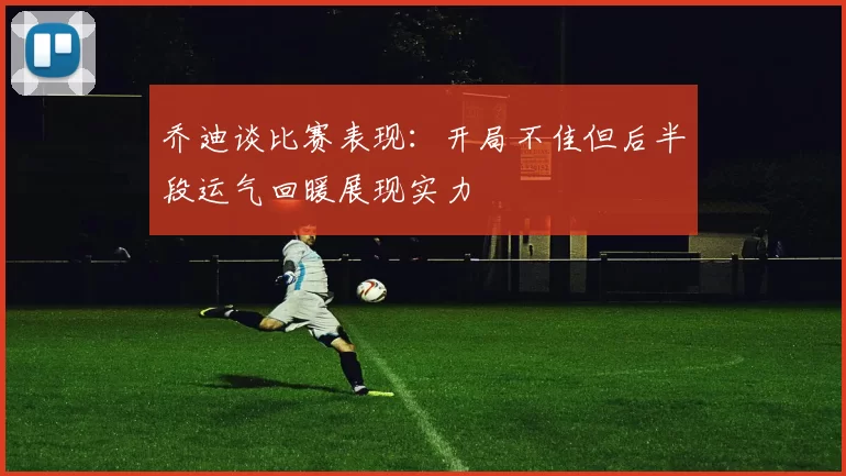 乔迪谈比赛表现:开局不佳但后半段运气回暖展现实力