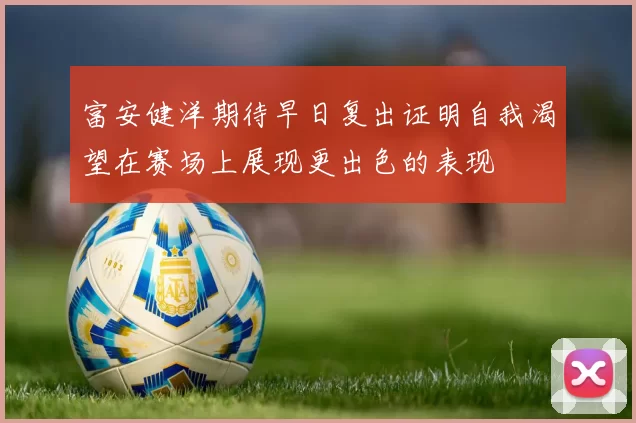 富安健洋期待早日复出证明自我渴望在赛场上展现更出色的表现