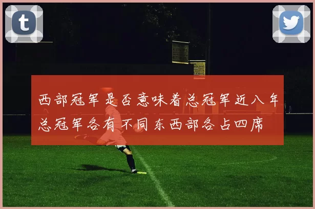 西部冠军是否意味着总冠军近八年总冠军各有不同东西部各占四席