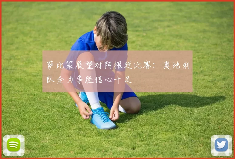 萨比策展望对阿根廷比赛:奥地利队全力争胜信心十足