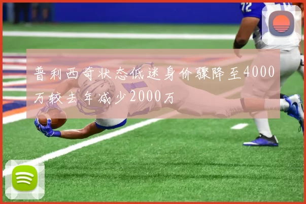 普利西奇状态低迷身价骤降至4000万较去年减少2000万