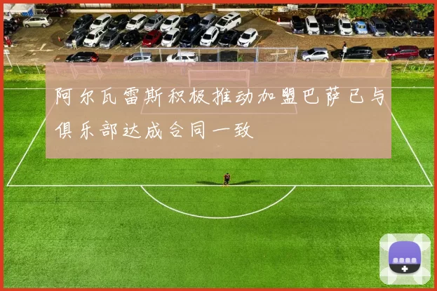 阿尔瓦雷斯积极推动加盟巴萨已与俱乐部达成合同一致