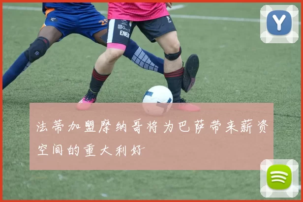法蒂加盟摩纳哥将为巴萨带来薪资空间的重大利好