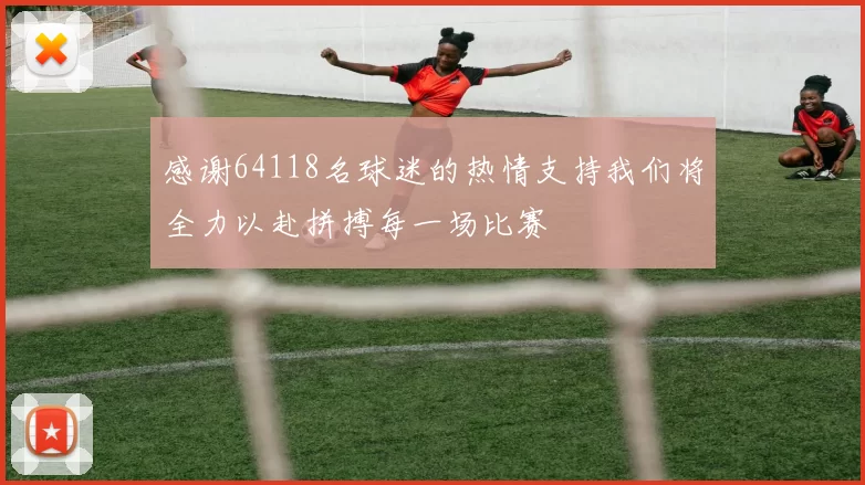 感谢64118名球迷的热情支持我们将全力以赴拼搏每一场比赛