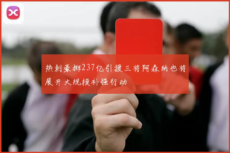 热刺豪掷237亿引援三将阿森纳也将展开大规模补强行动