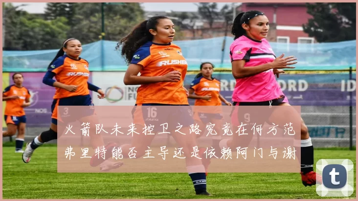 火箭队未来控卫之路究竟在何方范弗里特能否主导还是依赖阿门与谢泼德的表现