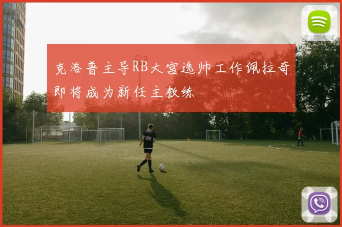 克洛普主导RB大宫选帅工作佩拉奇即将成为新任主教练