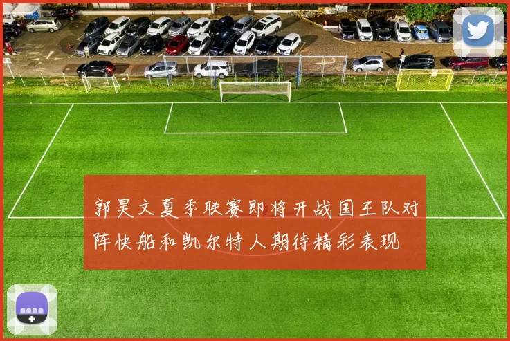 郭昊文夏季联赛即将开战国王队对阵快船和凯尔特人期待精彩表现