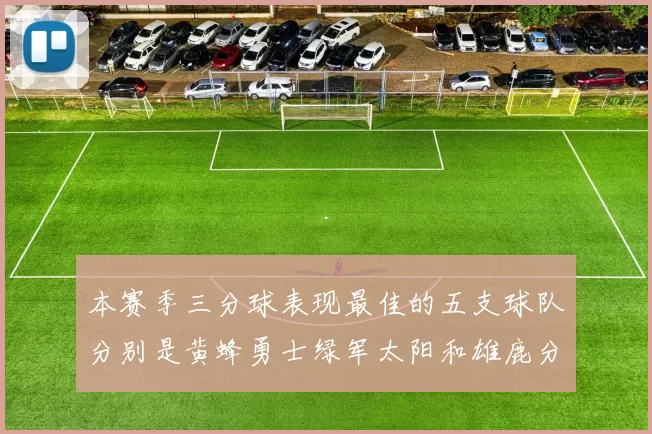 本赛季三分球表现最佳的五支球队分别是黄蜂勇士绿军太阳和雄鹿分析