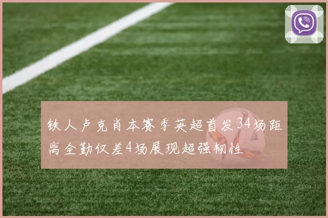 铁人卢克肖本赛季英超首发34场距离全勤仅差4场展现超强韧性