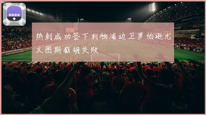 热刺成功签下利物浦边卫罗伯逊尤文图斯截胡失败